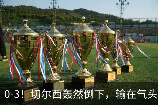 0-3！切尔西轰然倒下，输在气头上，以前捧得高，现在摔得重